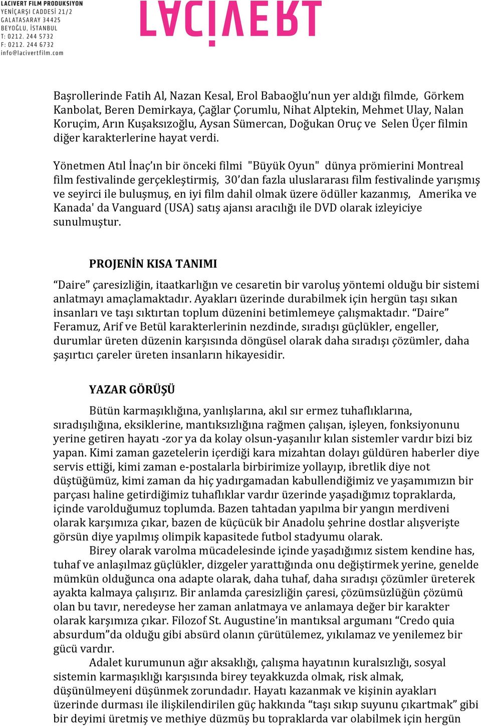 Yönetmen Atıl İnaç ın bir önceki filmi "Büyük Oyun" dünya prömierini Montreal film festivalinde gerçekleştirmiş, 30 dan fazla uluslararası film festivalinde yarışmış ve seyirci ile buluşmuş, en iyi