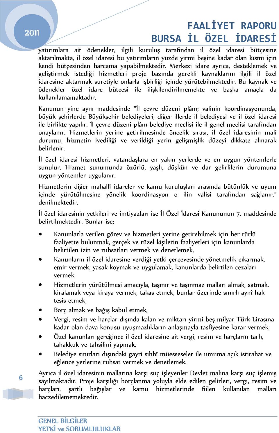 Merkezi idare ayrıca, desteklemek ve geliştirmek istediği hizmetleri proje bazında gerekli kaynaklarını ilgili il özel idaresine aktarmak suretiyle onlarla işbirliği içinde yürütebilmektedir.