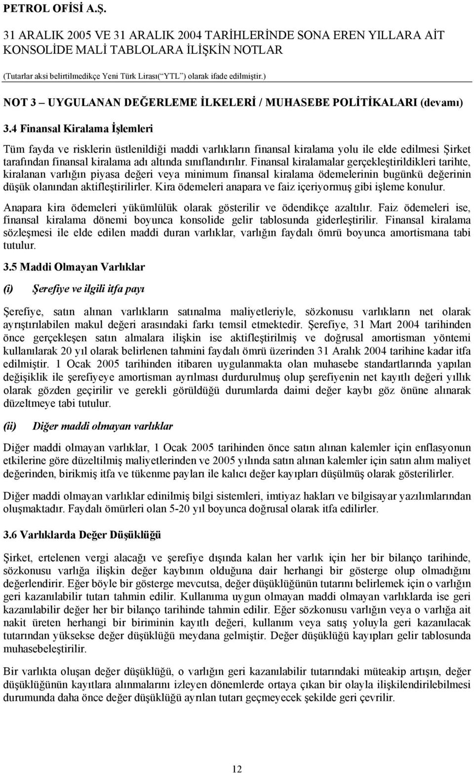 Finansal kiralamalar gerçekleştirildikleri tarihte, kiralanan varlığın piyasa değeri veya minimum finansal kiralama ödemelerinin bugünkü değerinin düşük olanından aktifleştirilirler.