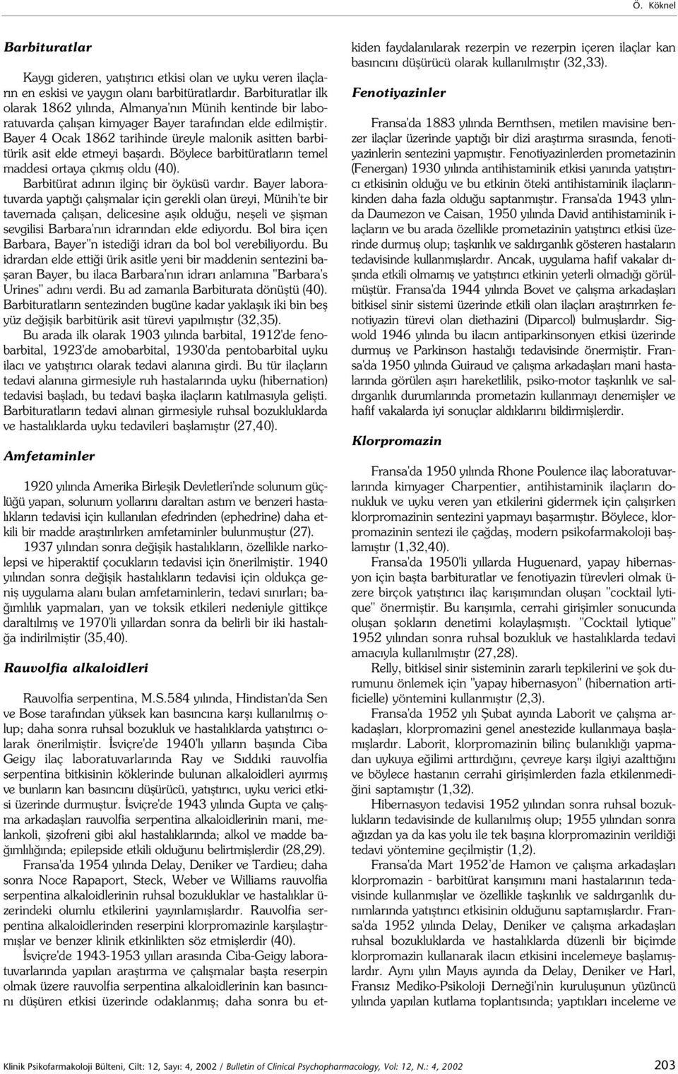 Bayer 4 Ocak 1862 tarihinde üreyle malonik asitten barbitürik asit elde etmeyi baflard. Böylece barbitüratlar n temel maddesi ortaya ç km fl oldu (40). Barbitürat ad n n ilginç bir öyküsü vard r.