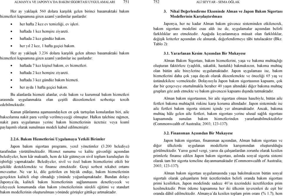 236 dolara karşılık gelen altıncı basamaktaki bakım hizmetleri kapsamına giren azamî yardımlar ise şunlardır: haftada 7 kez kişisel bakım, ev hizmetleri. haftada 2 kez hemşire ziyareti.