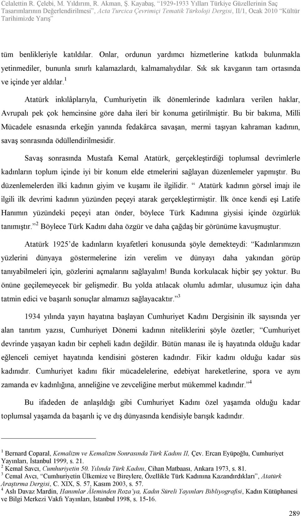 Bu bir bakıma, Milli Mücadele esnasında erkeğin yanında fedakârca savaşan, mermi taşıyan kahraman kadının, savaş sonrasında ödüllendirilmesidir.