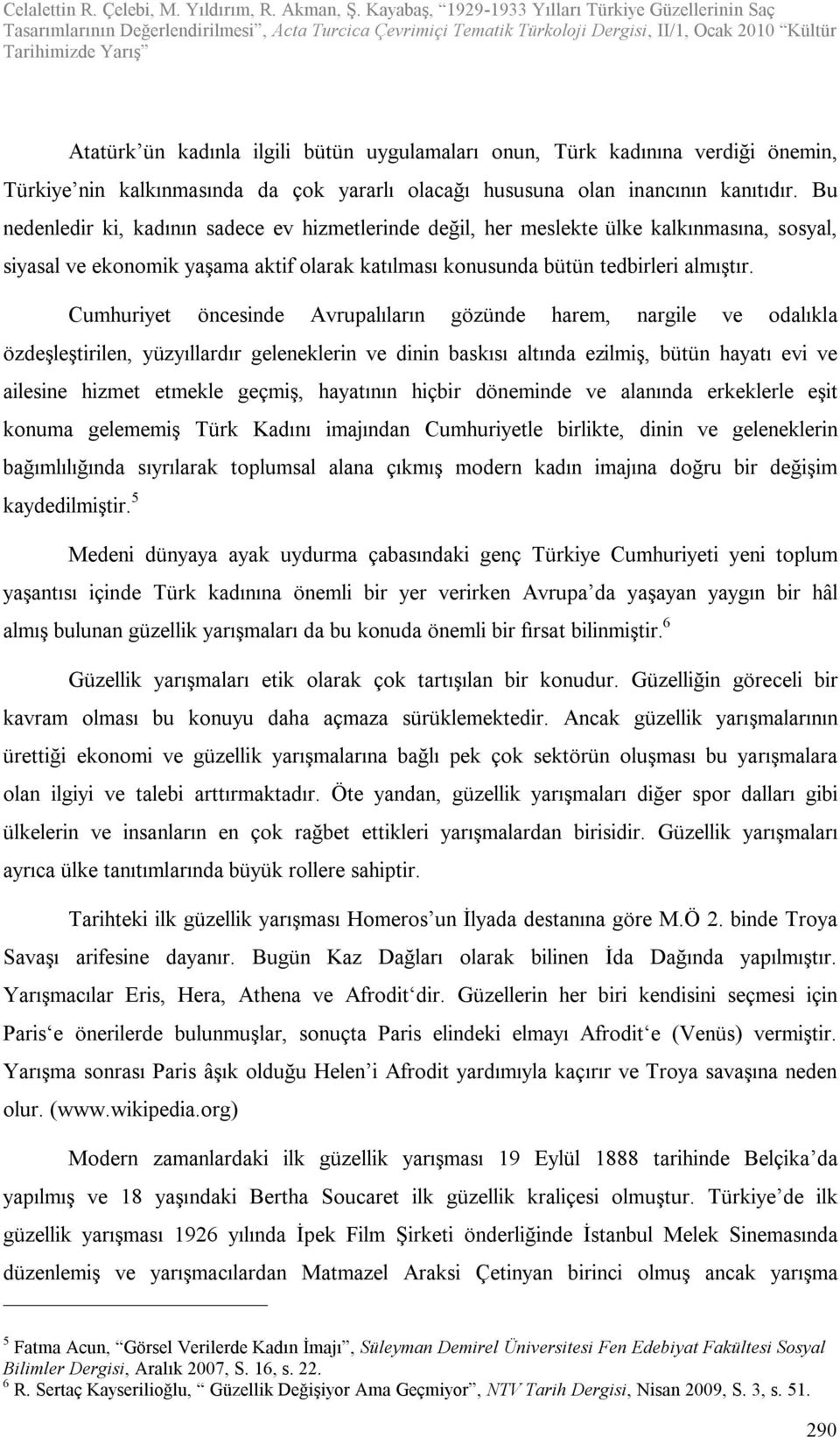 Cumhuriyet öncesinde Avrupalıların gözünde harem, nargile ve odalıkla özdeşleştirilen, yüzyıllardır geleneklerin ve dinin baskısı altında ezilmiş, bütün hayatı evi ve ailesine hizmet etmekle geçmiş,