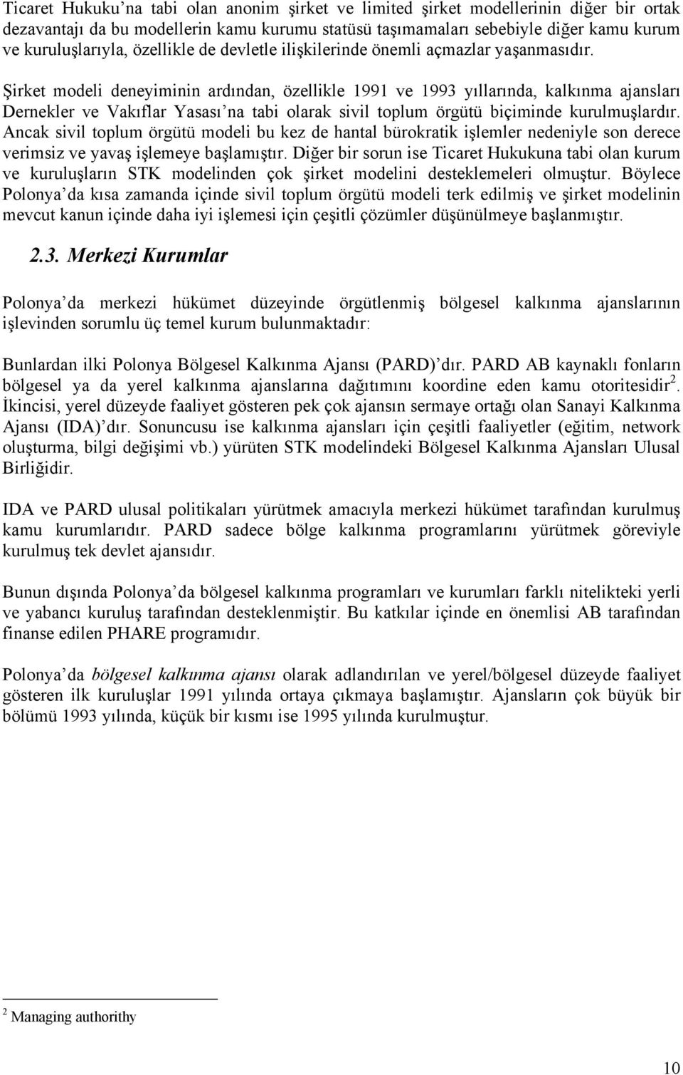 Şirket modeli deneyiminin ardından, özellikle 1991 ve 1993 yıllarında, kalkınma ajansları Dernekler ve Vakıflar Yasası na tabi olarak sivil toplum örgütü biçiminde kurulmuşlardır.