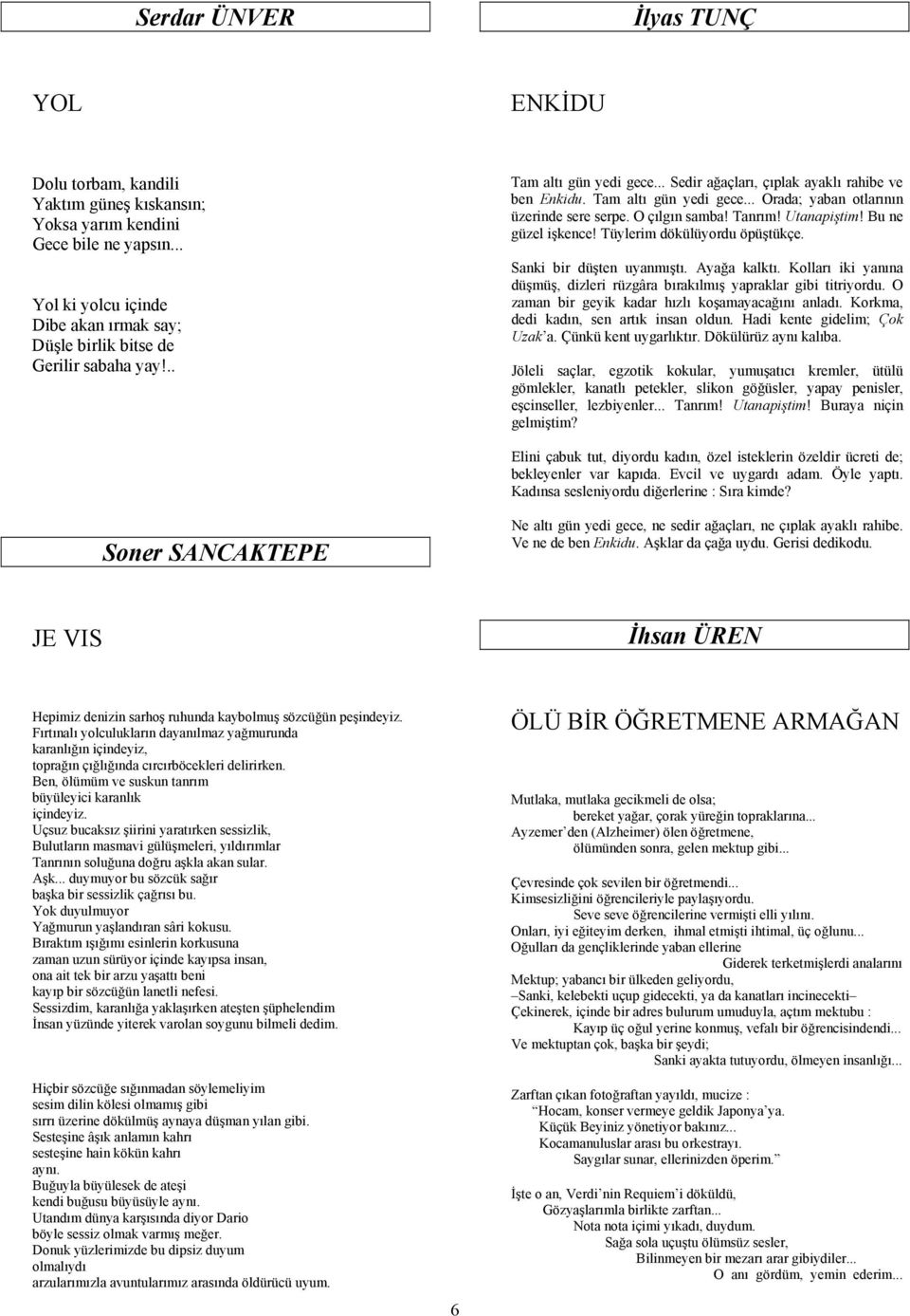 Bu ne güzel işkence! Tüylerim dökülüyordu öpüştükçe. Sanki bir düşten uyanmıştı. Ayağa kalktı. Kolları iki yanına düşmüş, dizleri rüzgâra bırakılmış yapraklar gibi titriyordu.