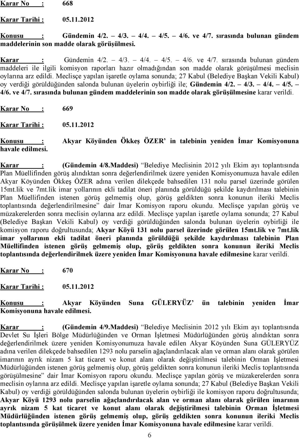 sırasında bulunan gündem maddeleri ile ilgili komisyon raporları hazır olmadığından son madde olarak görüşülmesi meclisin oylarına arz edildi.