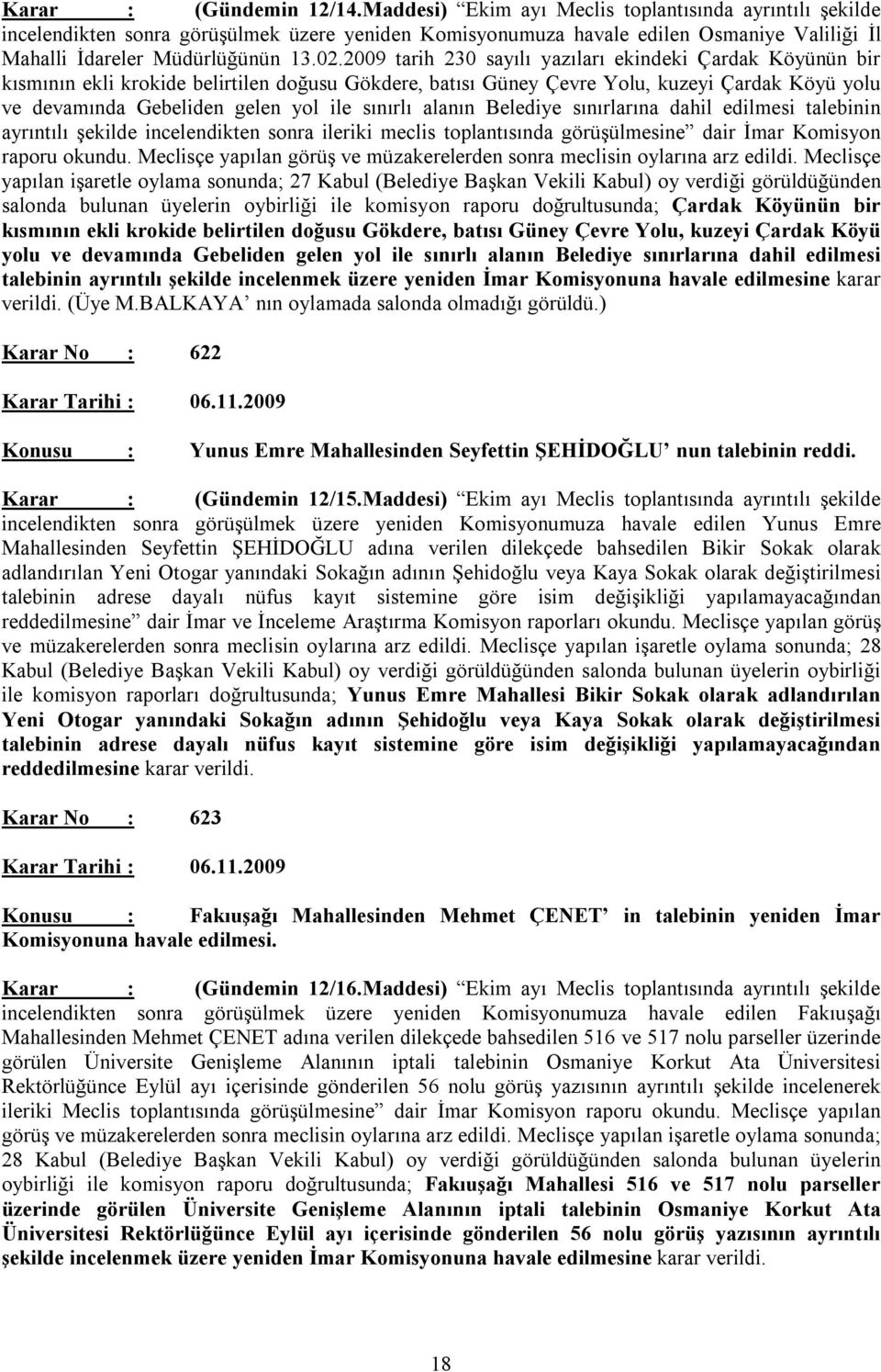 2009 tarih 230 sayılı yazıları ekindeki Çardak Köyünün bir kısmının ekli krokide belirtilen doğusu Gökdere, batısı Güney Çevre Yolu, kuzeyi Çardak Köyü yolu ve devamında Gebeliden gelen yol ile