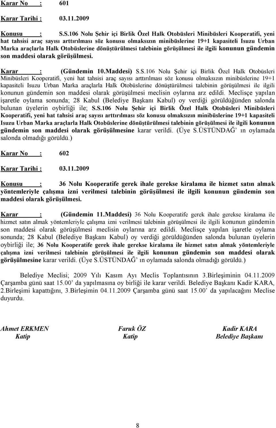 Halk Otobüslerine dönüştürülmesi talebinin görüşülmesi ile ilgili konunun gündemin son maddesi olarak görüşülmesi. Karar : (Gündemin 10.Maddesi) S.