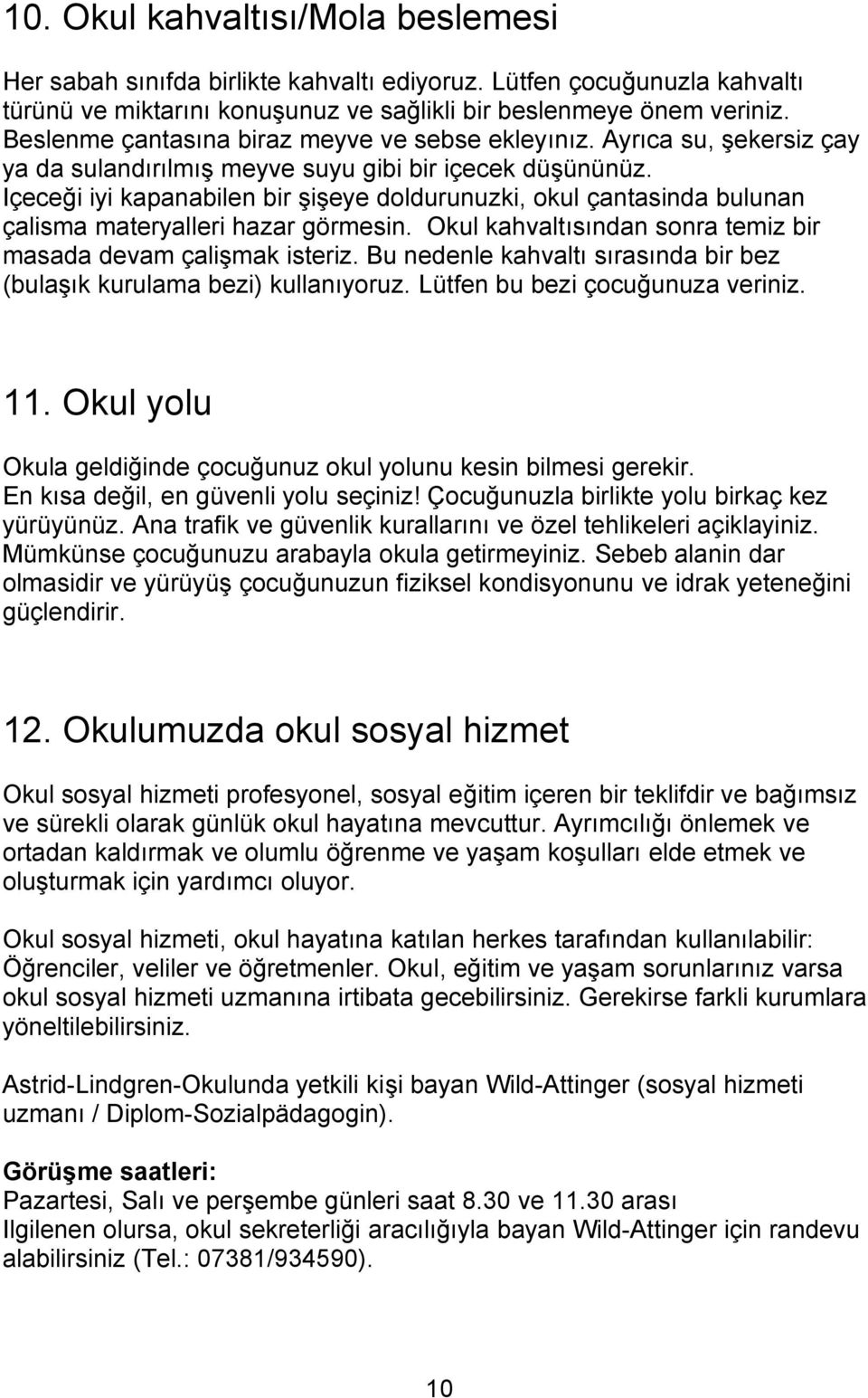 Içeceği iyi kapanabilen bir şişeye doldurunuzki, okul çantasinda bulunan çalisma materyalleri hazar görmesin. Okul kahvaltısından sonra temiz bir masada devam çalişmak isteriz.