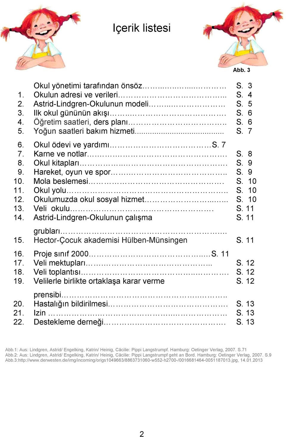 Mola beslemesi. S. 10 11. Okul yolu.. S. 10 12. Okulumuzda okul sosyal hizmet...... S. 10 13. Veli okulu. S. 11 14. Astrid-Lindgren-Okulunun çalışma S. 11 15. grubları.