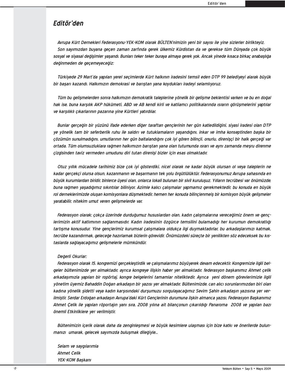 Ancak yinede kısaca birkaç anabașlığa değinmeden de geçemeyeceğiz: Türkiyede 29 Mart da yapılan yerel seçimlerde Kürt halkının iradesini temsil eden DTP 99 belediyeyi alarak büyük bir bașarı kazandı.