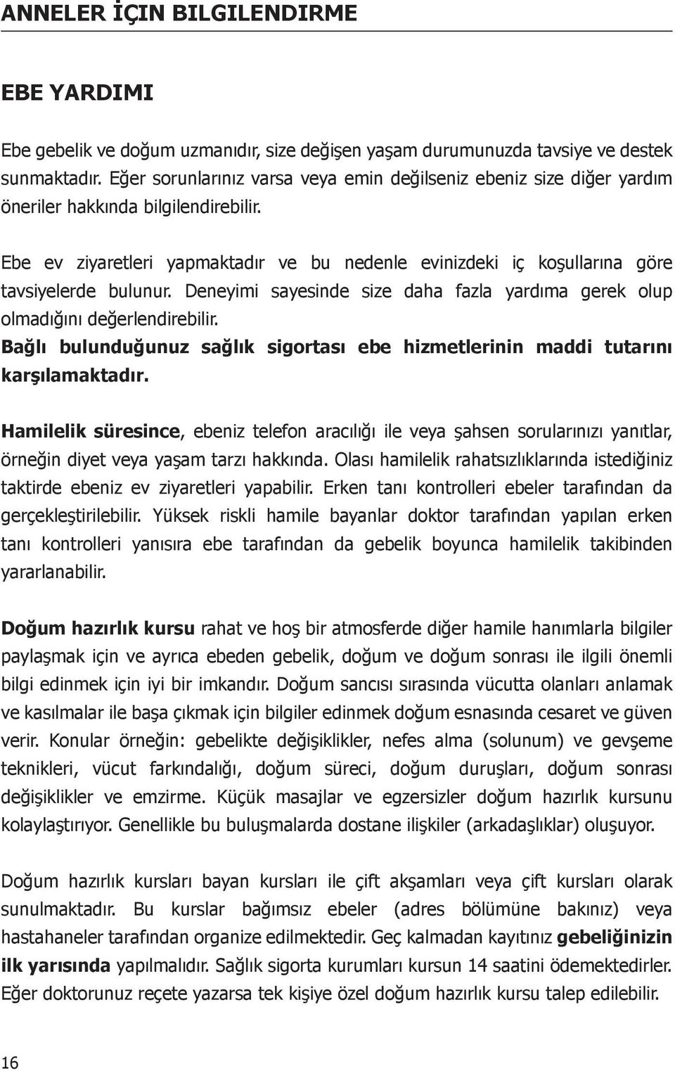 Ebe ev ziyaretleri yapmaktadır ve bu nedenle evinizdeki iç koşullarına göre tavsiyelerde bulunur. Deneyimi sayesinde size daha fazla yardıma gerek olup olmadığını değerlendirebilir.