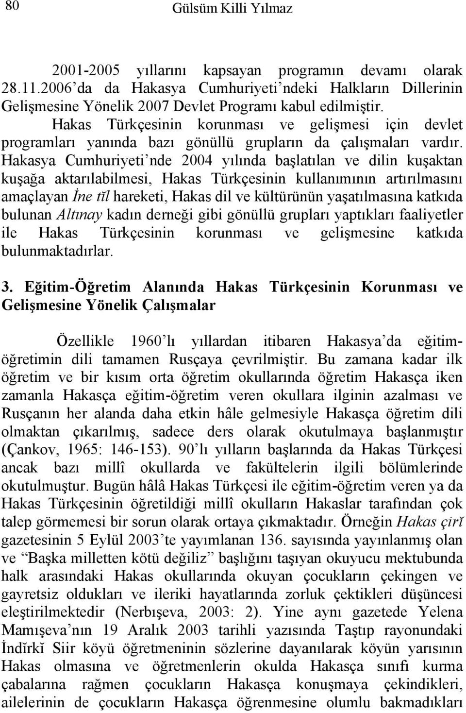 Hakasya Cumhuriyeti nde 2004 yılında başlatılan ve dilin kuşaktan kuşağa aktarılabilmesi, Hakas Türkçesinin kullanımının artırılmasını amaçlayan İne tĭl hareketi, Hakas dil ve kültürünün