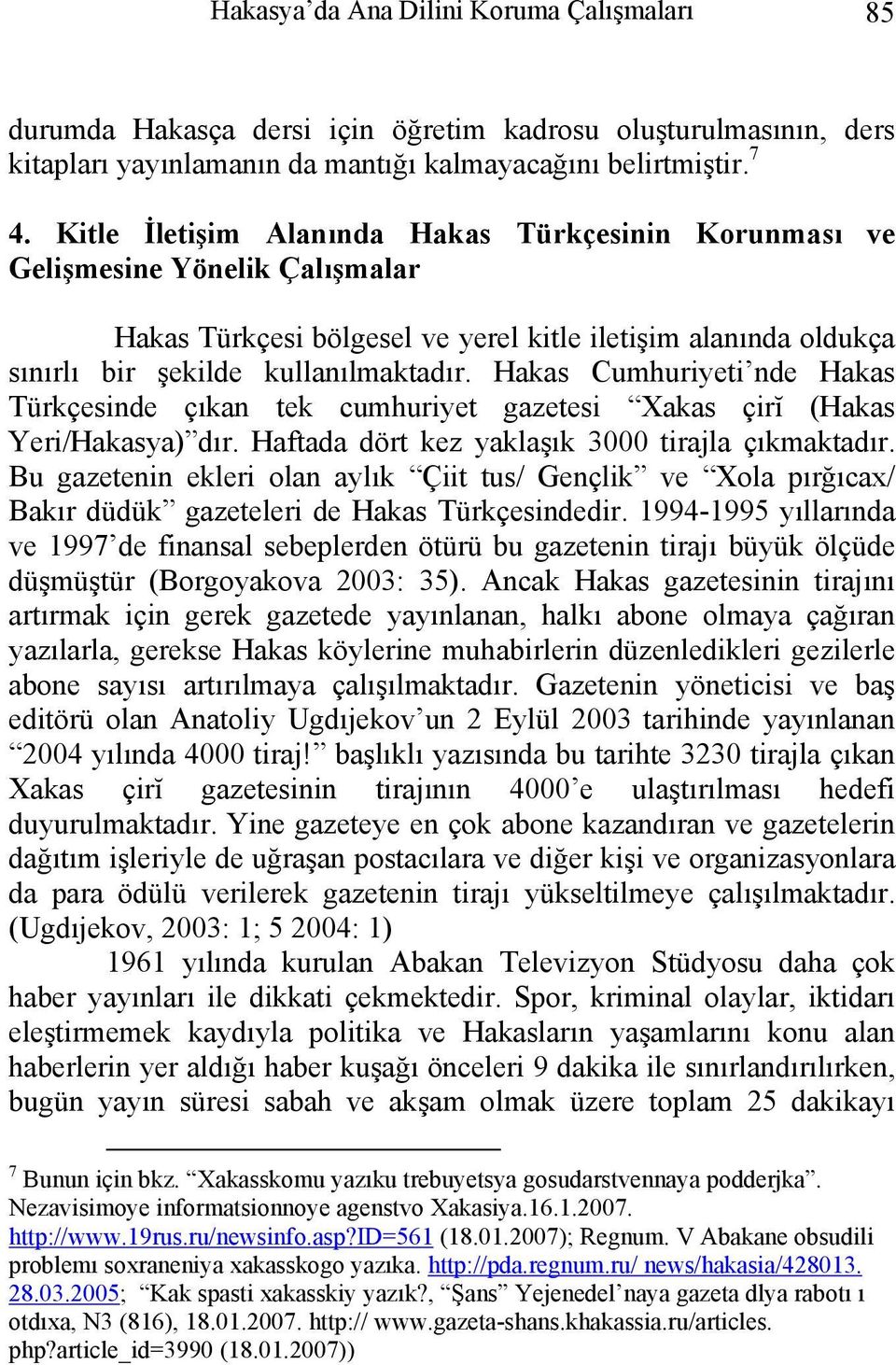 Hakas Cumhuriyeti nde Hakas Türkçesinde çıkan tek cumhuriyet gazetesi Xakas çirĭ (Hakas Yeri/Hakasya) dır. Haftada dört kez yaklaşık 3000 tirajla çıkmaktadır.
