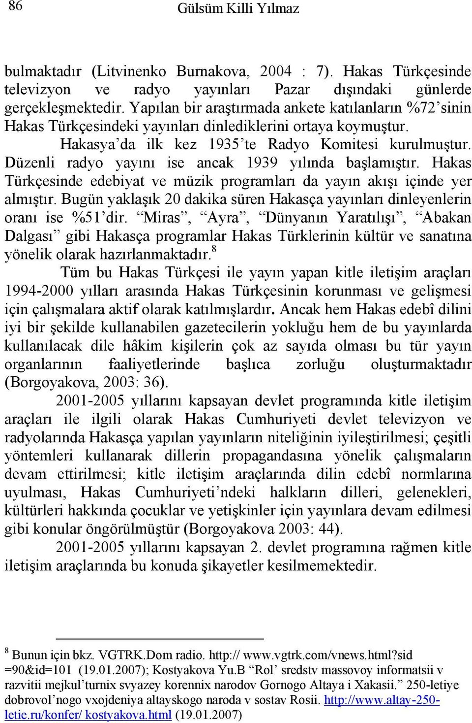 Düzenli radyo yayını ise ancak 1939 yılında başlamıştır. Hakas Türkçesinde edebiyat ve müzik programları da yayın akışı içinde yer almıştır.