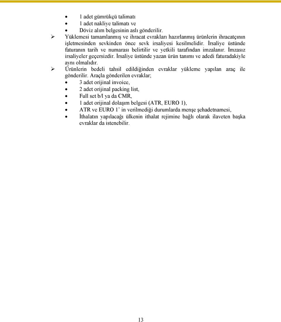 İrsaliye üstünde faturanın tarih ve numarası belirtilir ve yetkili tarafından imzalanır. İmzasız irsaliyeler geçersizdir. İrsaliye üstünde yazan ürün tanımı ve adedi faturadakiyle aynı olmalıdır.