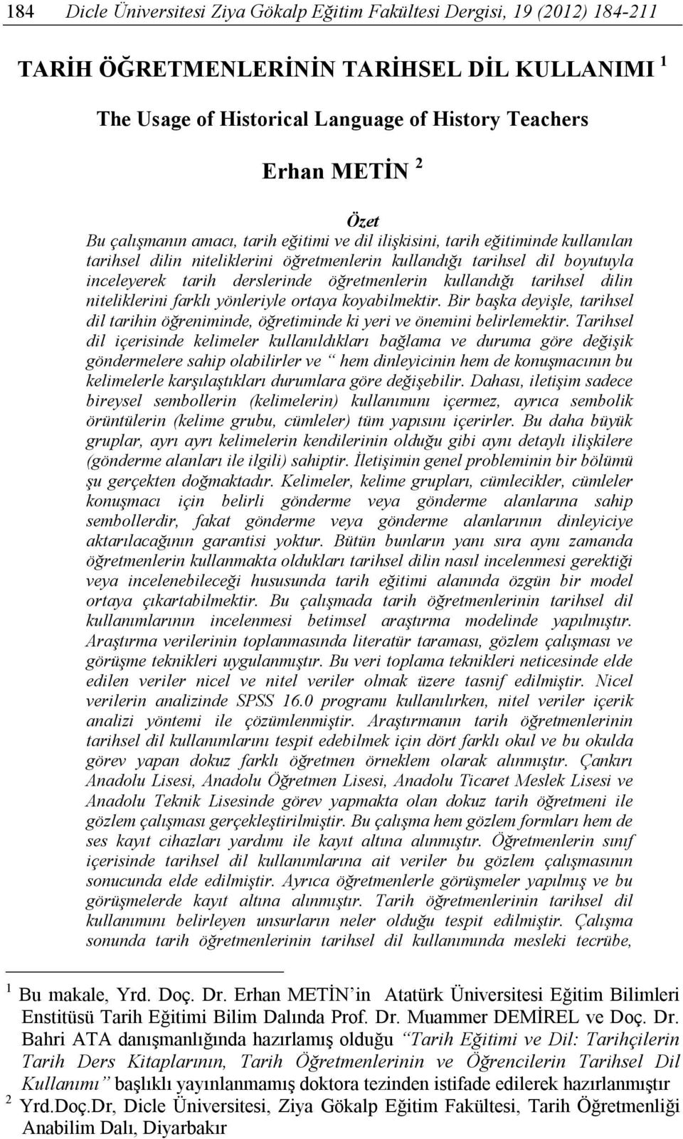 öğretmenlerin kullandığı tarihsel dilin niteliklerini farklı yönleriyle ortaya koyabilmektir. Bir başka deyişle, tarihsel dil tarihin öğreniminde, öğretiminde ki yeri ve önemini belirlemektir.