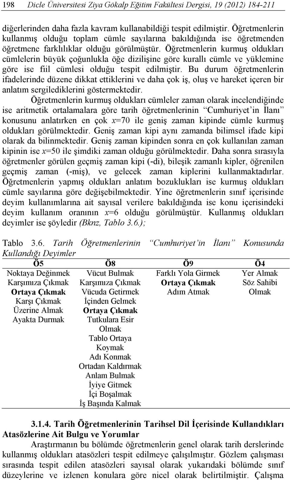 Öğretmenlerin kurmuş oldukları cümlelerin büyük çoğunlukla öğe dizilişine göre kurallı cümle ve yüklemine göre ise fiil cümlesi olduğu tespit edilmiştir.