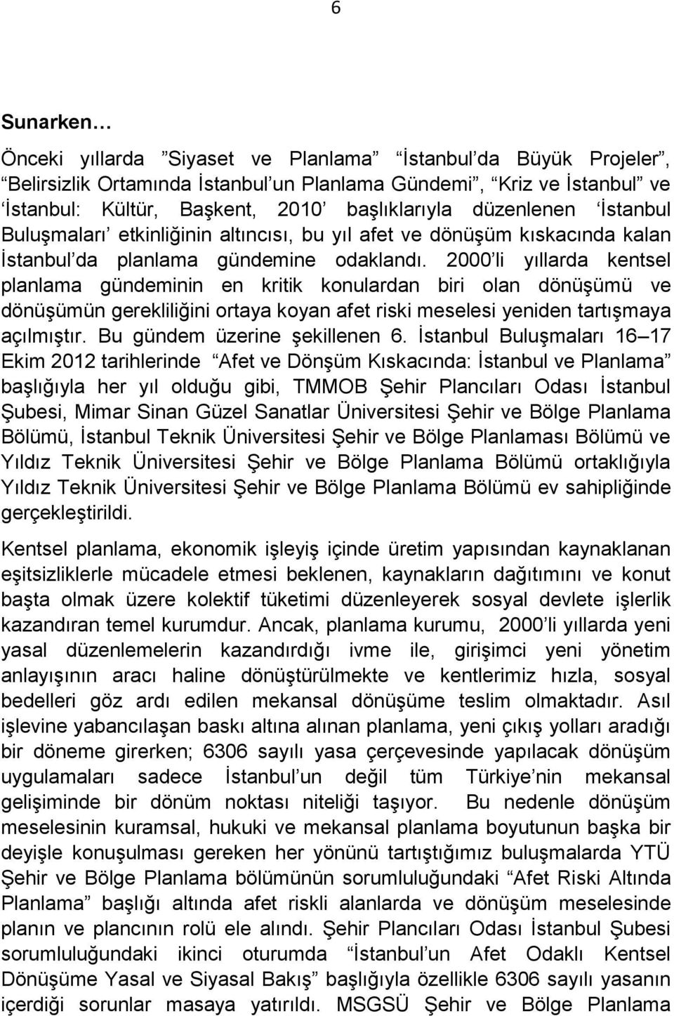 2000 li yıllarda kentsel planlama gündeminin en kritik konulardan biri olan dönüşümü ve dönüşümün gerekliliğini ortaya koyan afet riski meselesi yeniden tartışmaya açılmıştır.