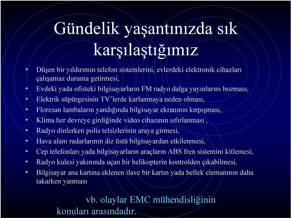 Radyo dinlerken polis telsizlerinin araya girmesi, Hava alanı radarlarının diz üstü bilgisayardan etkilenmesi, Cep telefonları yada bilgisayarların araçların ABS fren sistemini kitlemesi, Radyo