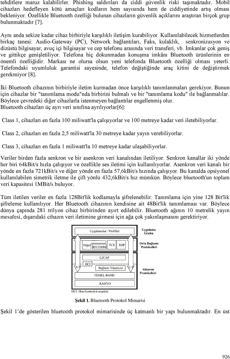 Kullanılabilecek hizmetlerden birkaç tanesi: Audio-Gateway (PC), Network bağlantıları, Faks, kulaklık, senkronizasyon ve dizüstü bilgisayar, avuç içi bilgisayar ve cep telefonu arasında veri