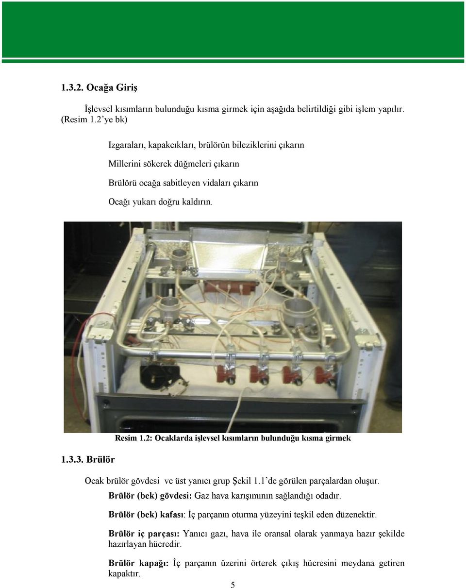 3. Brülör Resim 1.2: Ocaklarda işlevsel kısımların bulunduğu kısma girmek Ocak brülör gövdesi ve üst yanıcı grup Şekil 1.1 de görülen parçalardan oluşur.