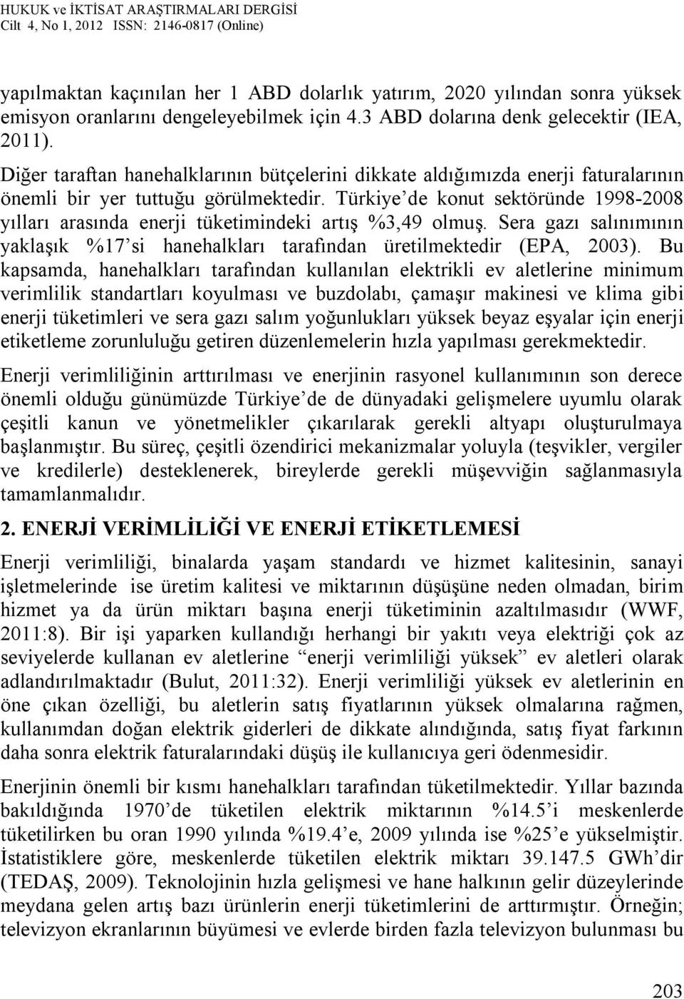 Türkiye de konut sektöründe 1998-2008 yılları arasında enerji tüketimindeki artış %3,49 olmuş. Sera gazı salınımının yaklaşık %17 si hanehalkları tarafından üretilmektedir (EPA, 2003).