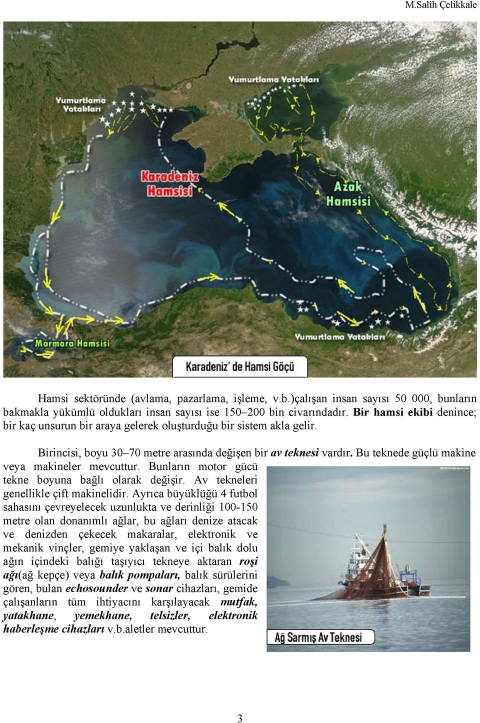 Bu teknede güçlü makine veya makineler mevcuttur. Bunların motor gücü tekne boyuna bağlı olarak değişir. Av tekneleri genellikle çift makinelidir.