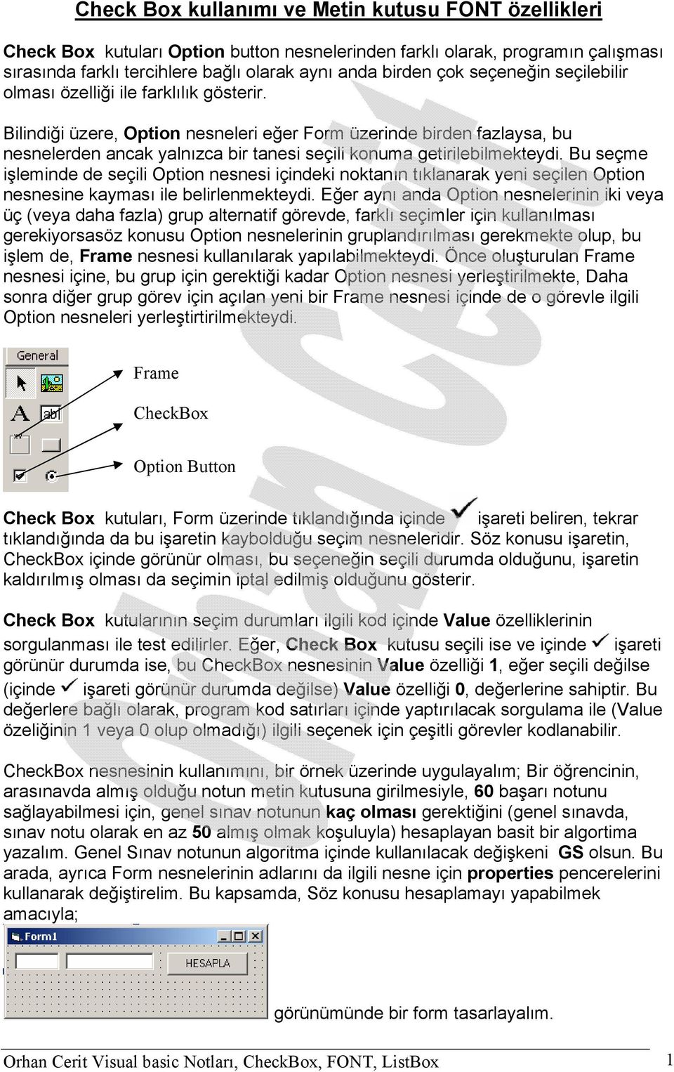 Bilindiği üzere, Option nesneleri eğer Form üzerinde birden fazlaysa, bu nesnelerden ancak yalnızca bir tanesi seçili konuma getirilebilmekteydi.