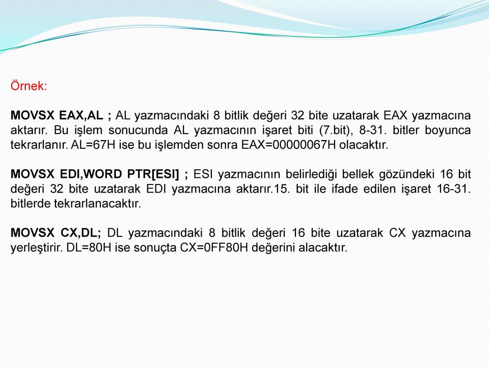 MOVSX EDI,WORD PTR[ESI] ; ESI yazmacının belirlediği bellek gözündeki 16 bit değeri 32 bite uzatarak EDI yazmacına aktarır.15.