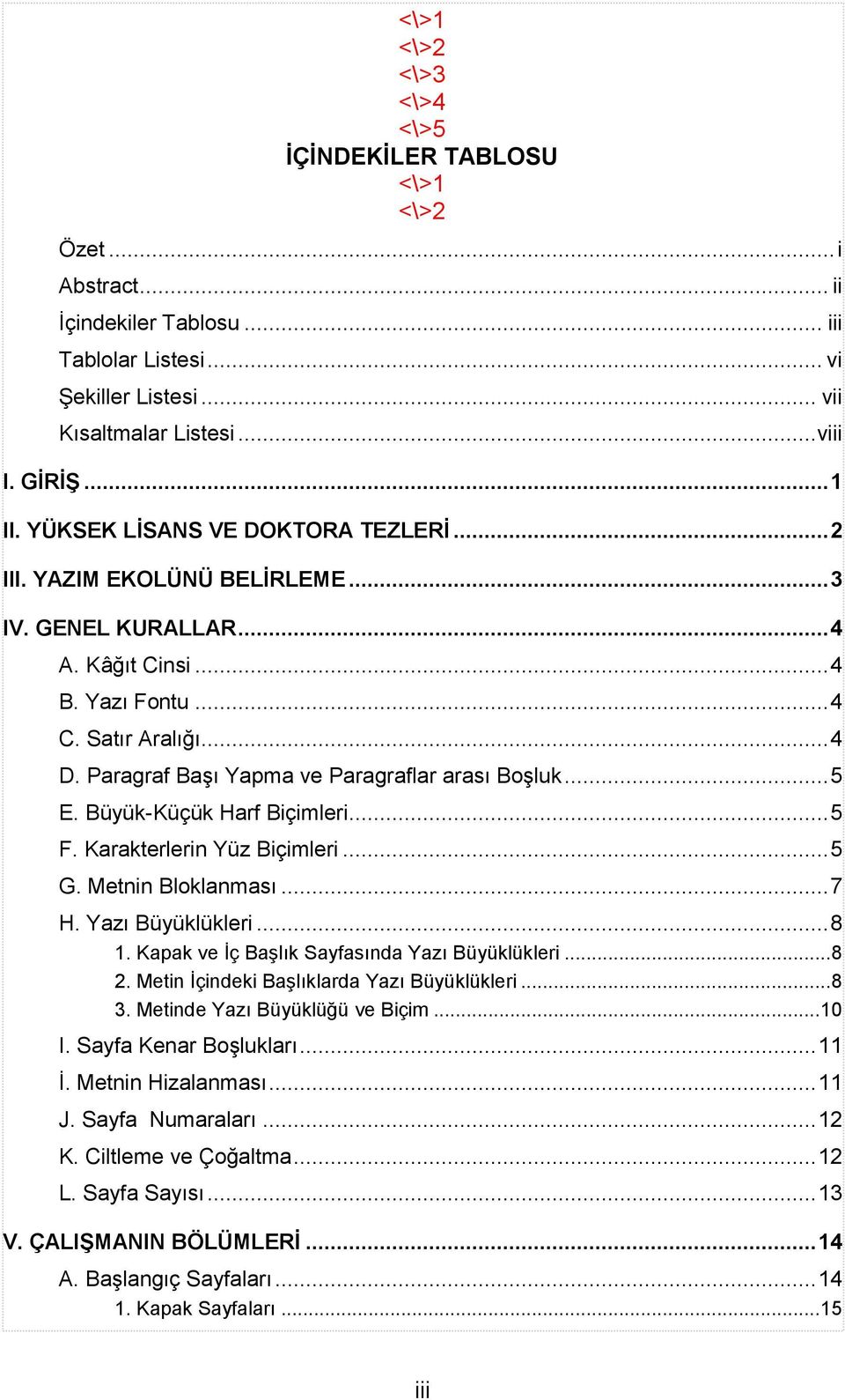 Paragraf Başı Yapma ve Paragraflar arası Boşluk... 5 E. Büyük-Küçük Harf Biçimleri... 5 F. Karakterlerin Yüz Biçimleri... 5 G. Metnin Bloklanması... 7 H. Yazı Büyüklükleri... 8 1.