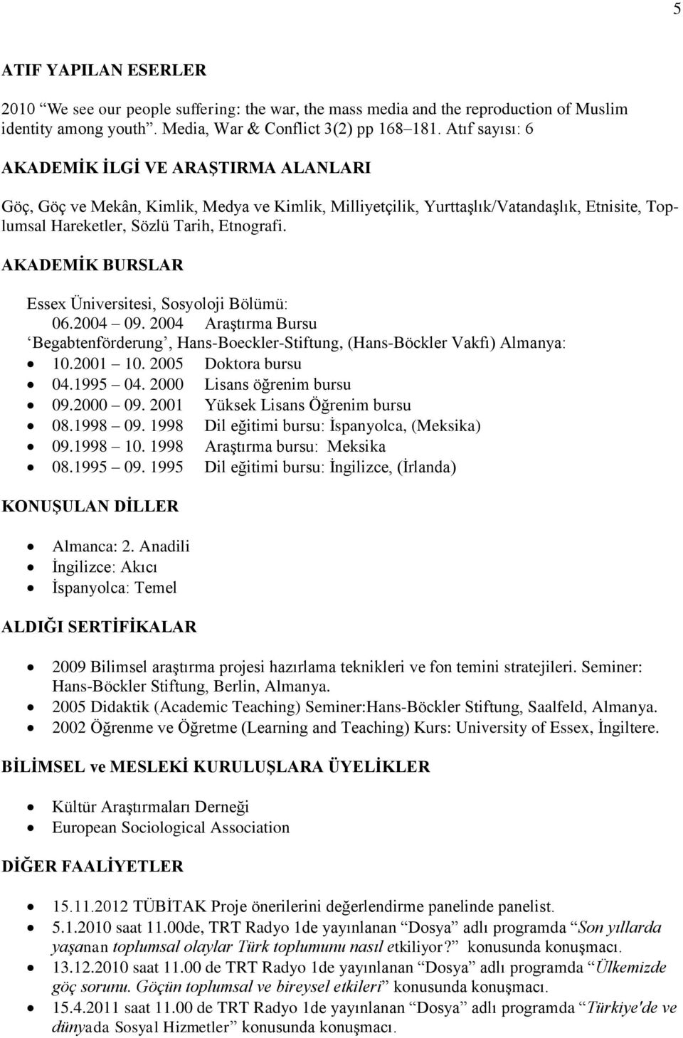 AKADEMĠK BURSLAR Essex Üniversitesi, Sosyoloji Bölümü: 06.2004 09. 2004 Araştırma Bursu Begabtenförderung, Hans-Boeckler-Stiftung, (Hans-Böckler Vakfı) Almanya: 10.2001 10. 2005 Doktora bursu 04.