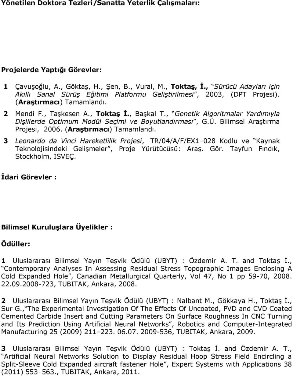 , Genetik Algoritmalar Yardımıyla Dişlilerde Optimum Modül Seçimi ve Boyutlandırması, G.Ü. Bilimsel Araştırma Projesi, 2006. (Araştırmacı) Tamamlandı.