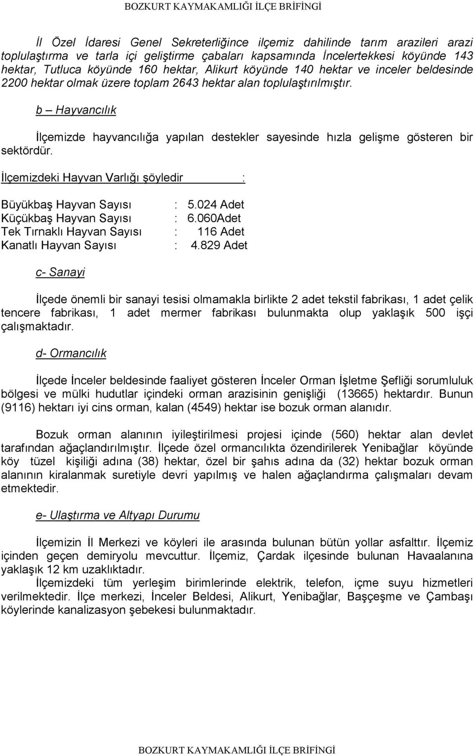 b Hayvancılık Đlçemizde hayvancılığa yapılan destekler sayesinde hızla gelişme gösteren bir sektördür. Đlçemizdeki Hayvan Varlığı şöyledir : Büyükbaş Hayvan Sayısı : 5.