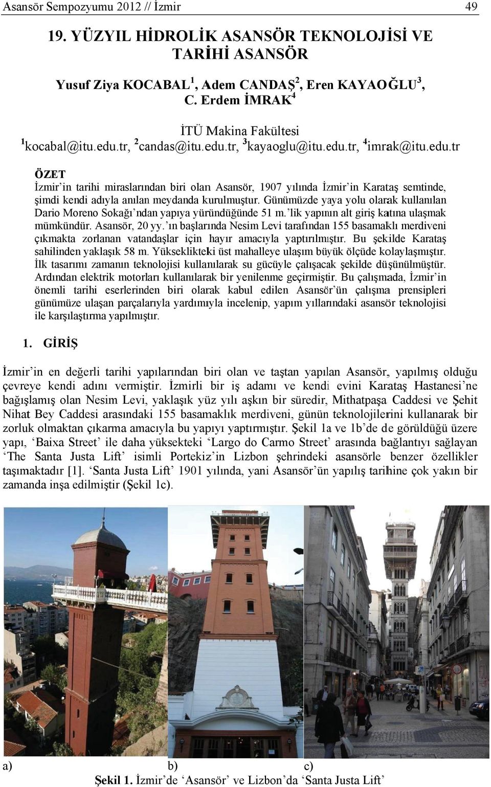 tr 2 ÖZET İzmir in tarihi mirasların ndan biri olann Asansör, 19 907 yılında İzzmir in Karattaş semtinde, şimdi kendi adıyla anılan n meydanda kkurulmuştur.