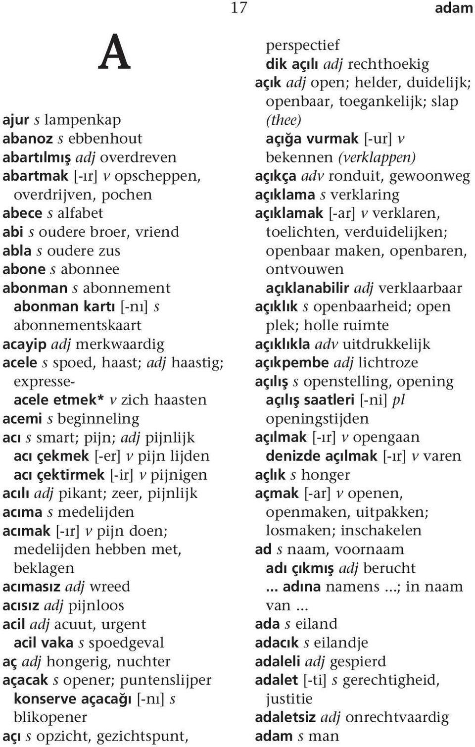 çekmek [-er] v pijn lijden acı çektirmek [-ir] v pijnigen acılı adj pikant; zeer, pijnlijk acıma s medelijden acımak [-ır] v pijn doen; medelijden hebben met, beklagen acımasız adj wreed acısız adj