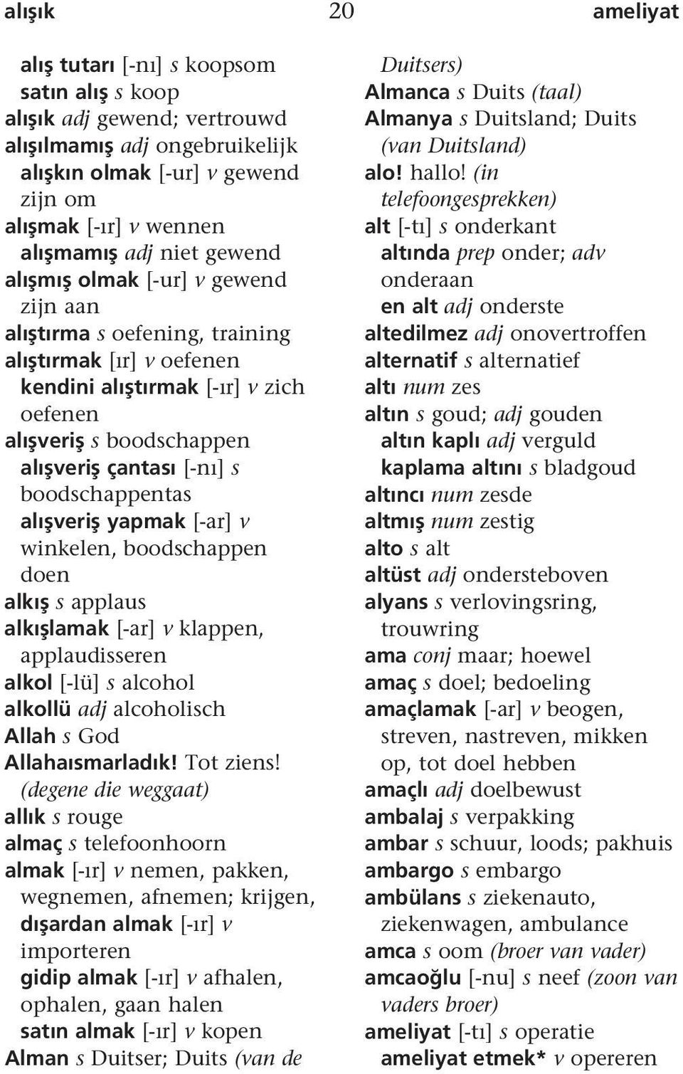 veri yapmak [-ar] v winkelen, boodschappen doen alkı s applaus alkı lamak [-ar] v klappen, applaudisseren alkol [-lü] s alcohol alkollü adj alcoholisch Allah s God Allahaısmarladık! Tot ziens!