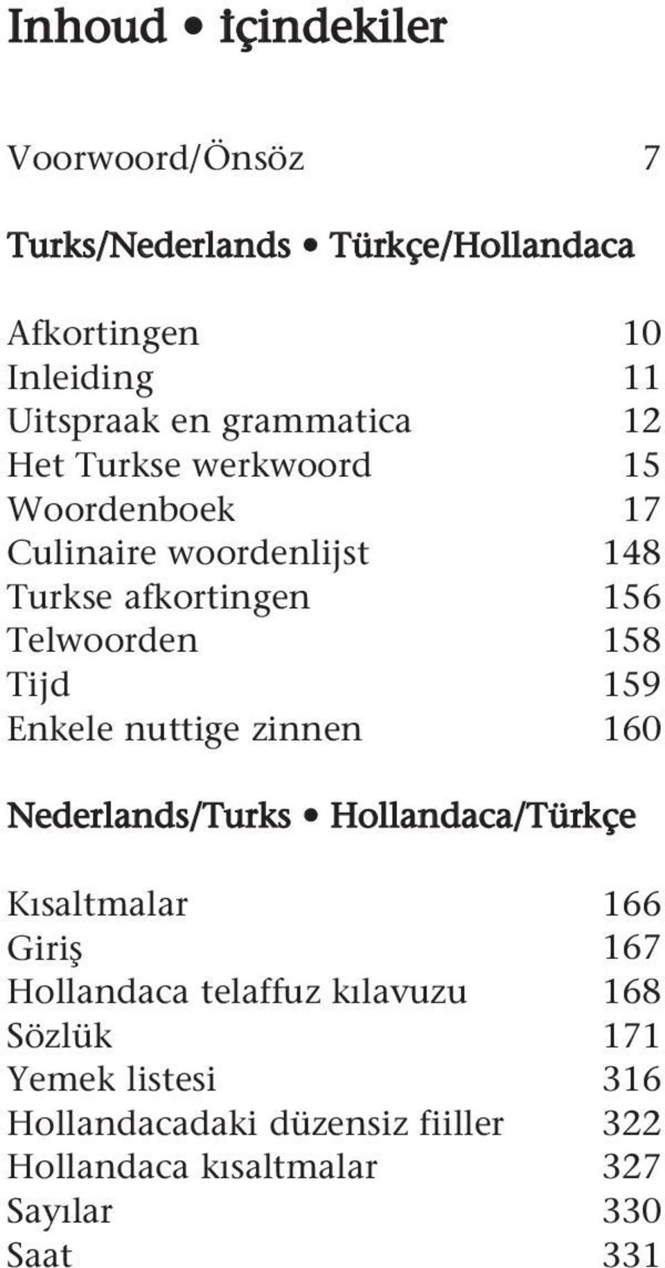 Tijd 159 Enkele nuttige zinnen 160 Nederlands/Turks Hollandaca/Türkçe Kısaltmalar 166 Giri 167 Hollandaca telaffuz