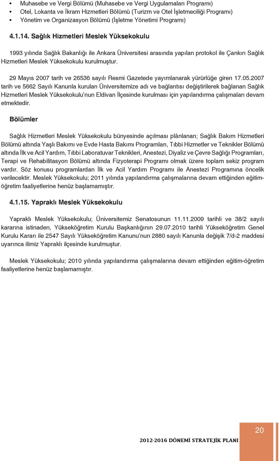 29 Mayıs 2007 tarih ve 26536 sayılı Resmi Gazetede yayımlanarak yürürlüğe giren 17.05.