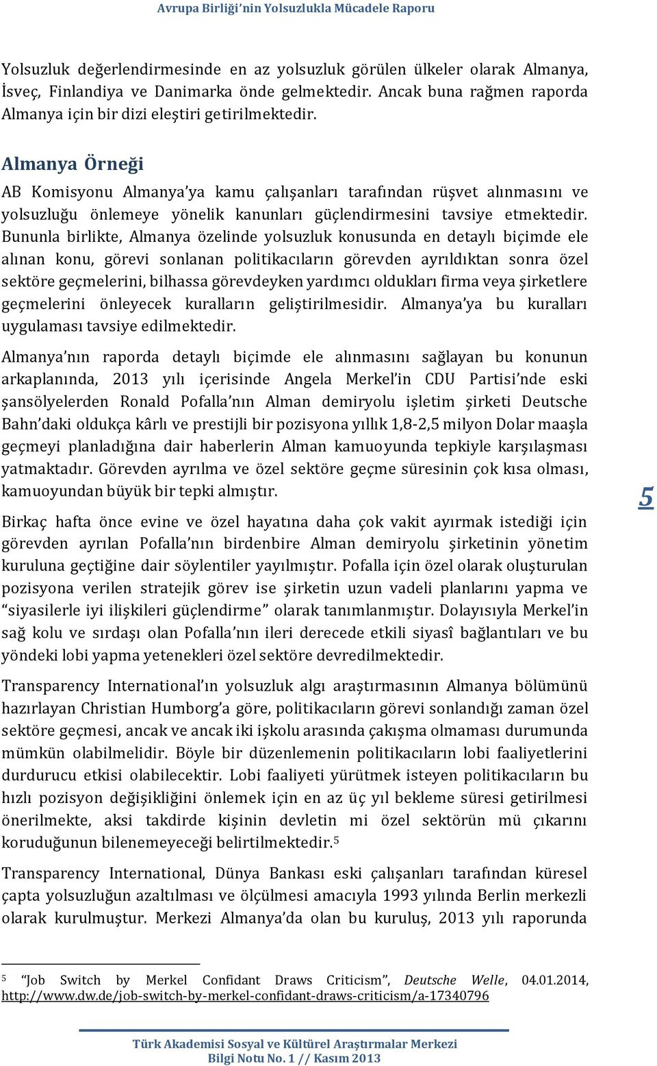 Bununla birlikte, Almanya özelinde yolsuzluk konusunda en detaylı biçimde ele alınan konu, görevi sonlanan politikacıların görevden ayrıldıktan sonra özel sektöre geçmelerini, bilhassa görevdeyken