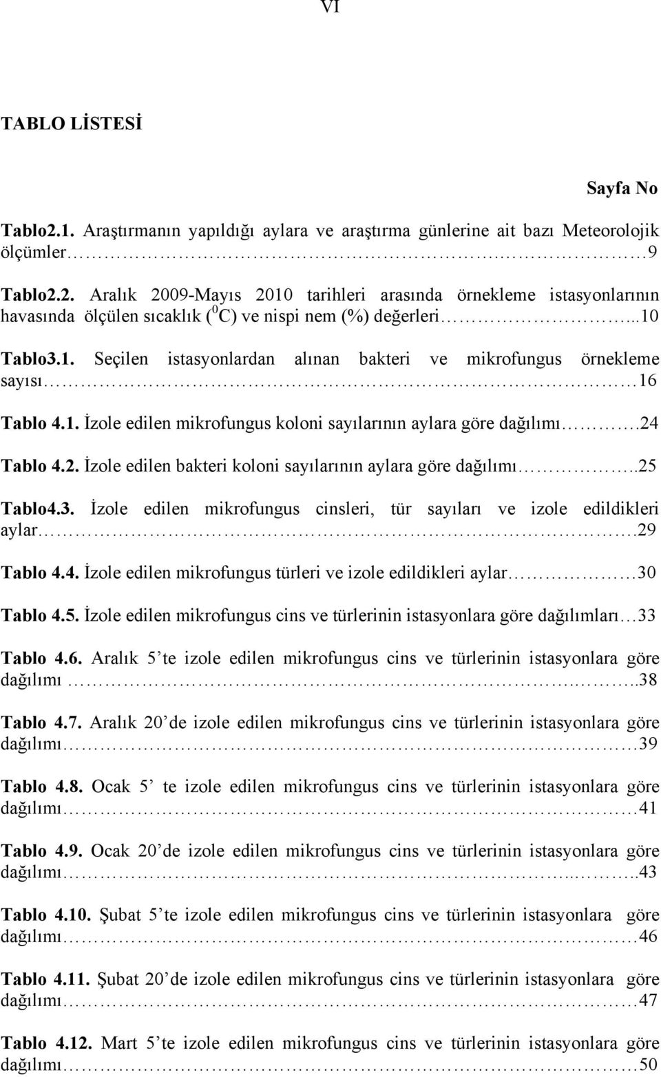 Tablo 4.2. İzole edilen bakteri koloni sayılarının aylara göre dağılımı..25 Tablo4.3. İzole edilen mikrofungus cinsleri, tür sayıları ve izole edildikleri aylar.29 Tablo 4.4. İzole edilen mikrofungus türleri ve izole edildikleri aylar 30 Tablo 4.