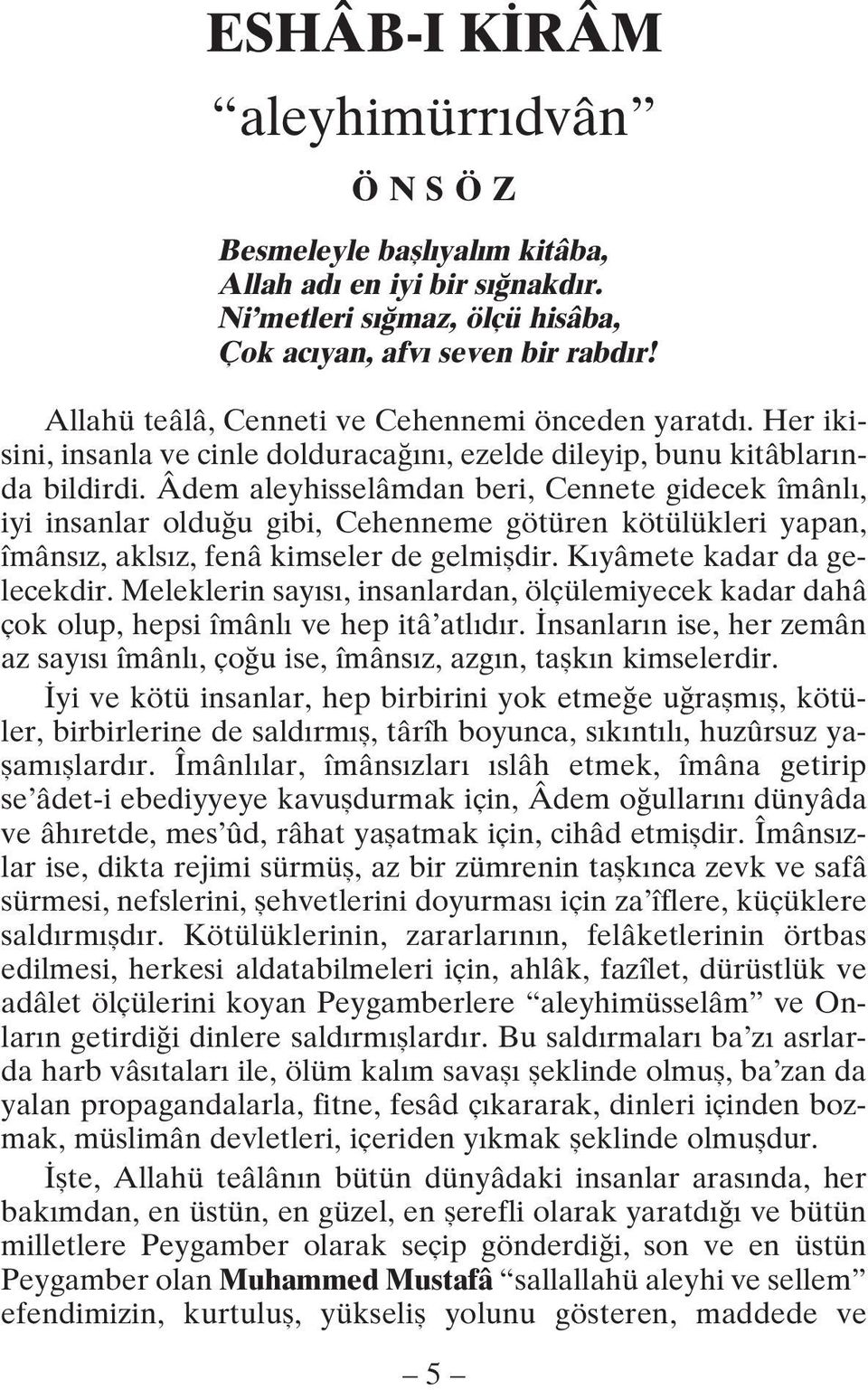 Âdem aleyhisselâmdan beri, Cennete gidecek îmânl, iyi insanlar oldu u gibi, Cehenneme götüren kötülükleri yapan, îmâns z, akls z, fenâ kimseler de gelmifldir. K yâmete kadar da gelecekdir.