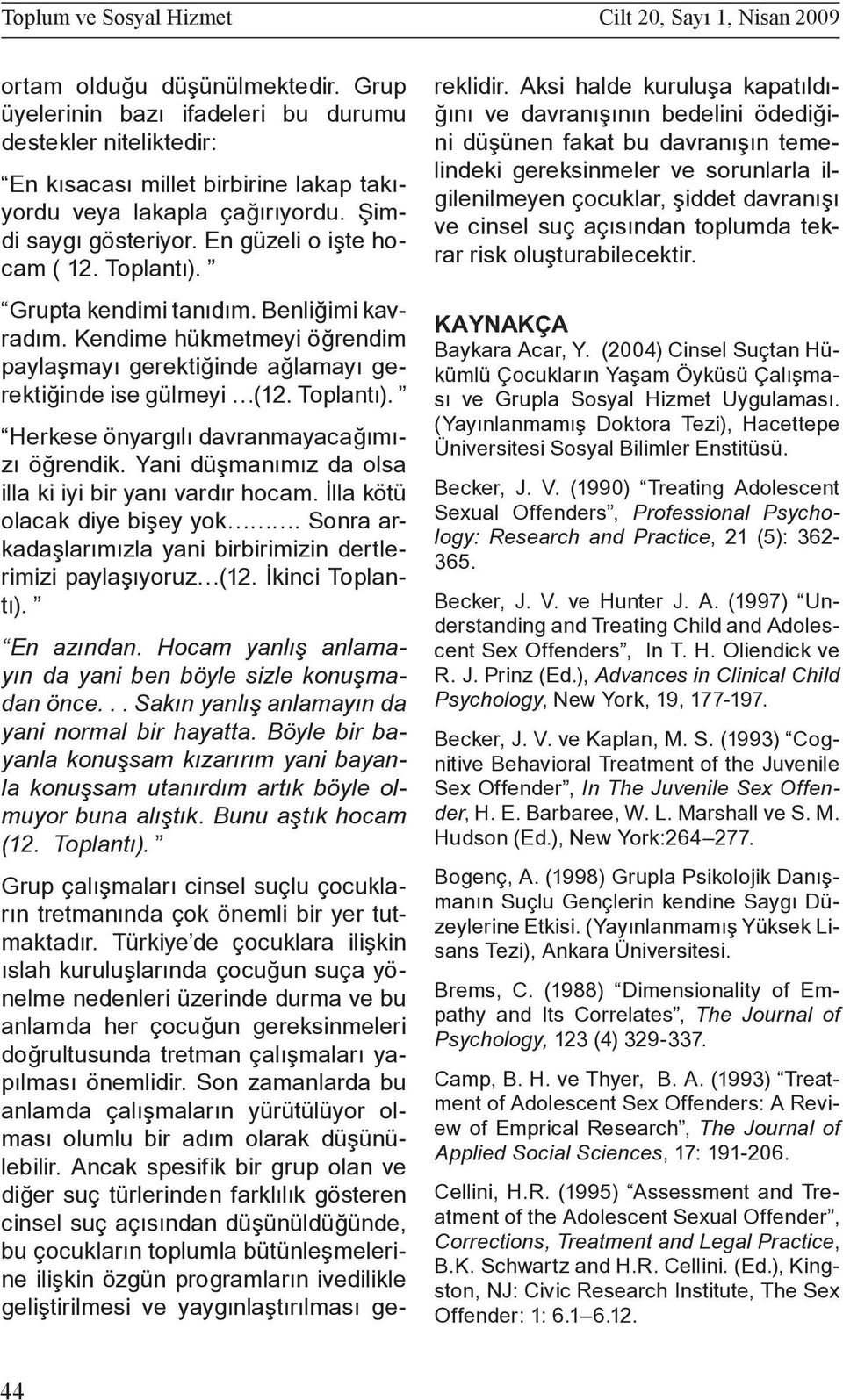 Grupta kendimi tanıdım. Benliğimi kavradım. Kendime hükmetmeyi öğrendim paylaşmayı gerektiğinde ağlamayı gerektiğinde ise gülmeyi (12. Toplantı). Herkese önyargılı davranmayacağımızı öğrendik.