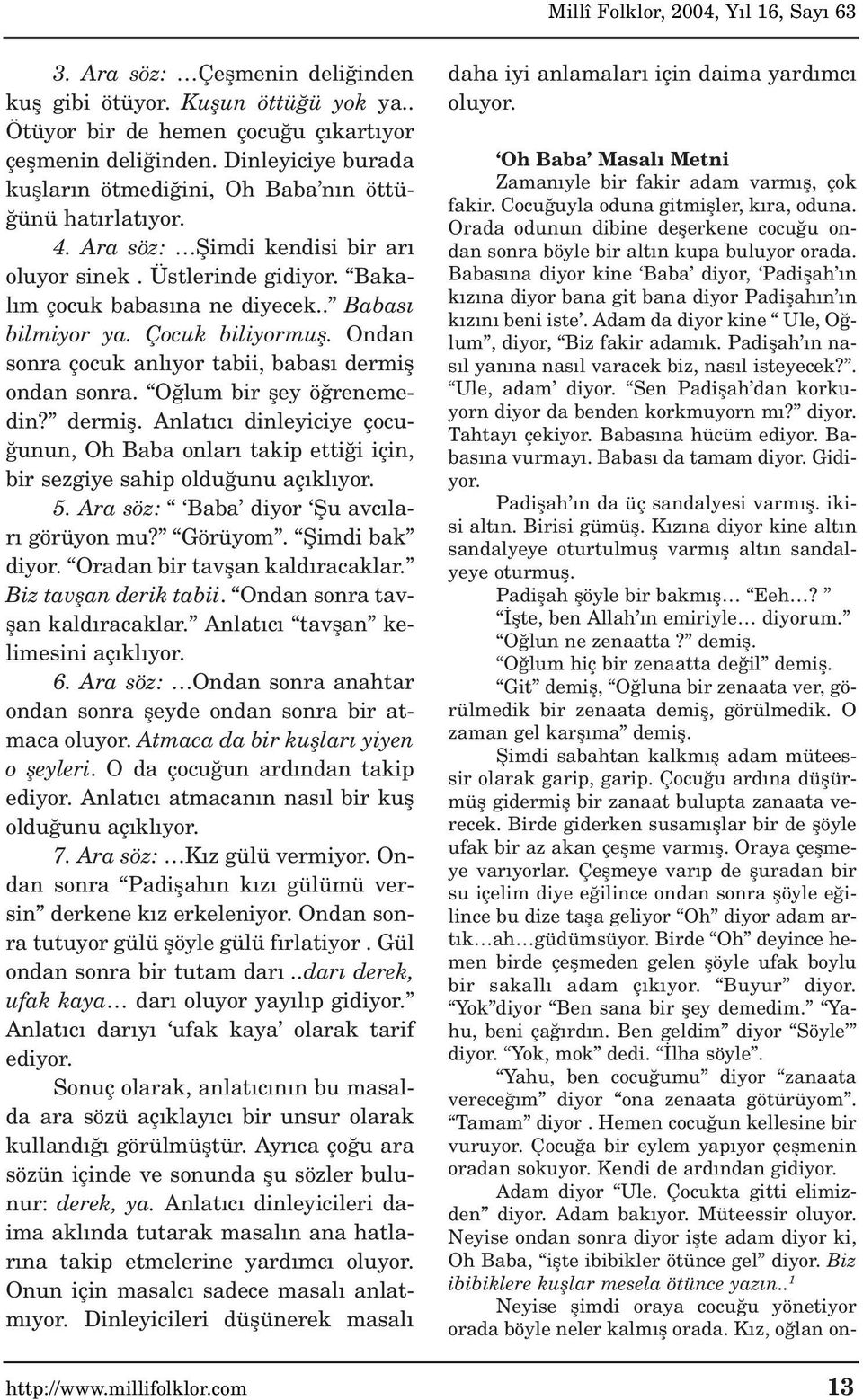 Çocuk biliyormufl. Ondan sonra çocuk anl yor tabii, babas dermifl ondan sonra. O lum bir fley ö renemedin? dermifl. Anlat c dinleyiciye çocu- unun, Oh Baba onlar takip etti i için, bir sezgiye sahip oldu unu aç kl yor.