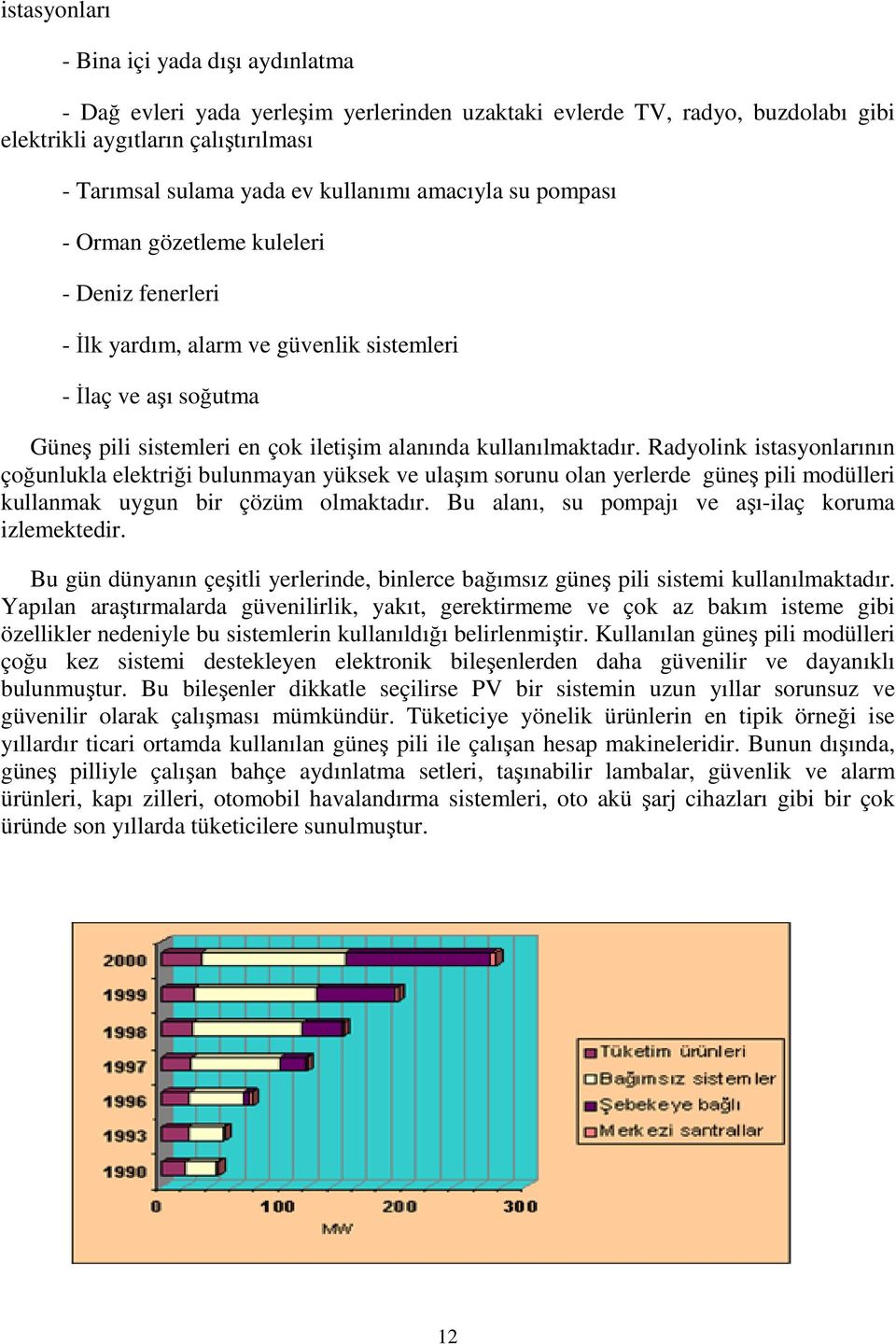 Radyolink istasyonlarının çoğunlukla elektriği bulunmayan yüksek ve ulaşım sorunu olan yerlerde güneş pili modülleri kullanmak uygun bir çözüm olmaktadır.