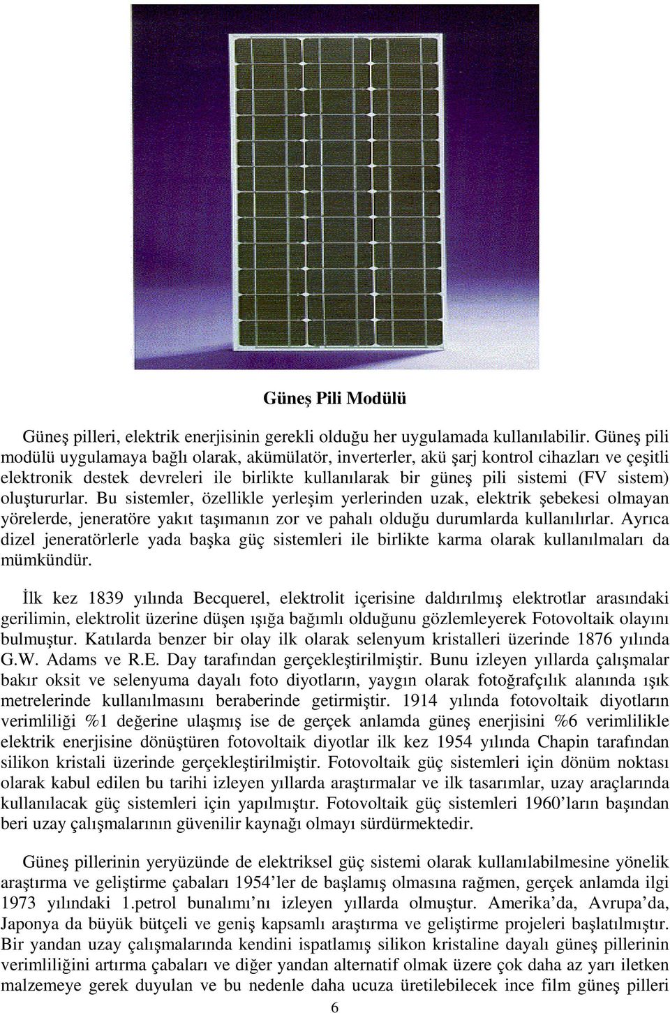 oluştururlar. Bu sistemler, özellikle yerleşim yerlerinden uzak, elektrik şebekesi olmayan yörelerde, jeneratöre yakıt taşımanın zor ve pahalı olduğu durumlarda kullanılırlar.