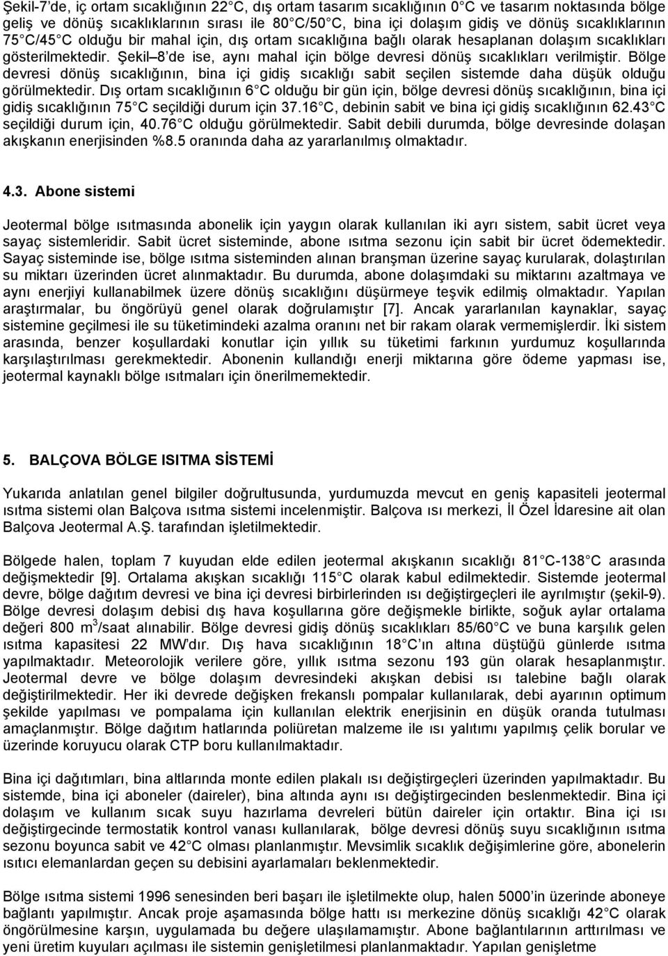 Şekil 8 de ise, aynı mahal için bölge devresi dönüş sıcaklıkları verilmiştir. Bölge devresi dönüş sıcaklığının, bina içi gidiş sıcaklığı sabit seçilen sistemde daha düşük olduğu görülmektedir.