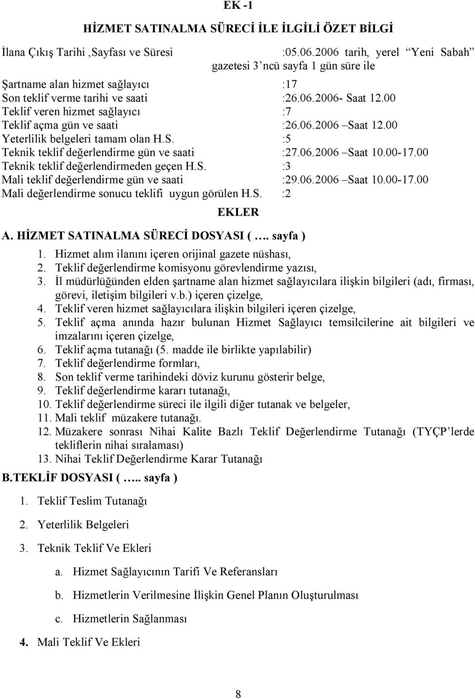 00 Teklif veren hizmet sağlayıcı :7 Teklif açma gün ve saati :26.06.2006 Saat 12.00 Yeterlilik belgeleri tamam olan H.S. :5 Teknik teklif değerlendirme gün ve saati :27.06.2006 Saat 10.00-17.