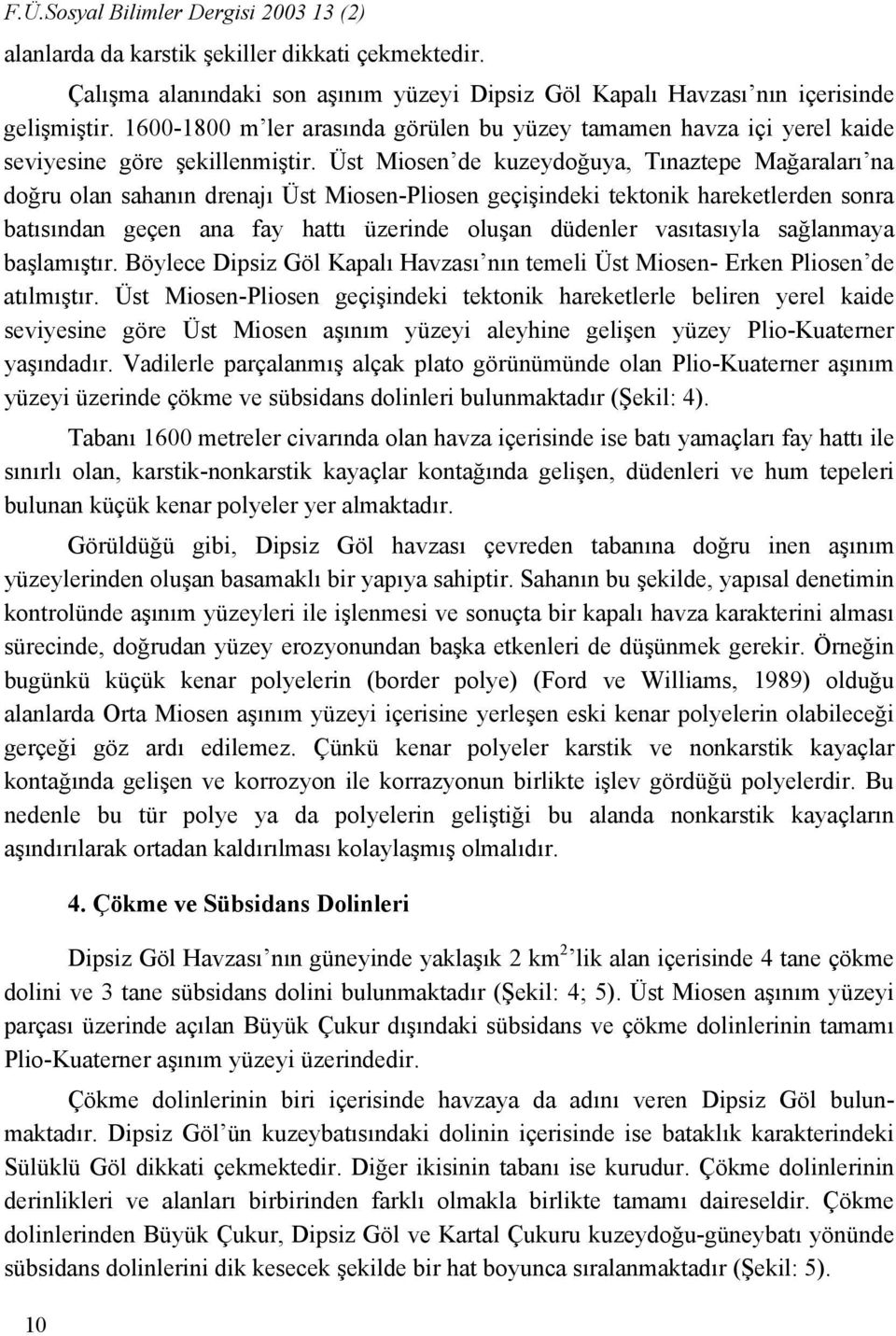 Üst Miosen de kuzeydoğuya, Tınaztepe Mağaraları na doğru olan sahanın drenajı Üst Miosen-Pliosen geçişindeki tektonik hareketlerden sonra batısından geçen ana fay hattı üzerinde oluşan düdenler