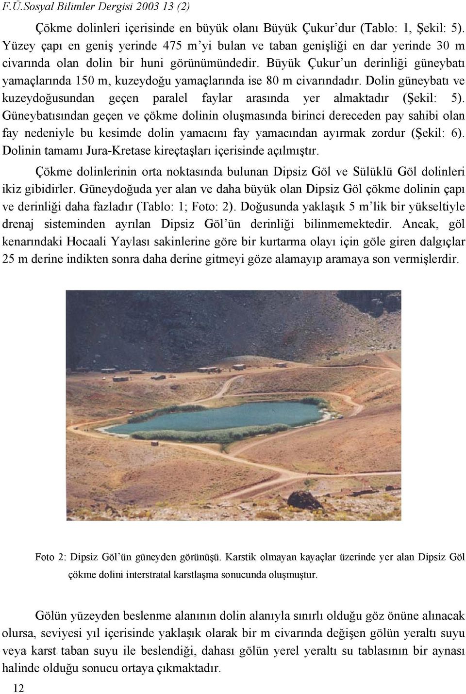 Büyük Çukur un derinliği güneybatı yamaçlarında 150 m, kuzeydoğu yamaçlarında ise 80 m civarındadır. Dolin güneybatı ve kuzeydoğusundan geçen paralel faylar arasında yer almaktadır (Şekil: 5).